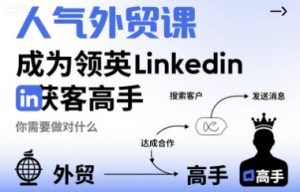 人气外贸课-成为领英Linkedin获客高手，你需要做对什么-小宇资源站