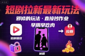 解锁短剧拉新最新玩法，邪修的玩法，直接抄作业，早用早吃肉-小宇资源站