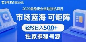 携程浏览全自动挂G项目，单账号每日收益30-40米 附号源可矩阵 轻松日入5张+【揭秘】-小宇资源站
