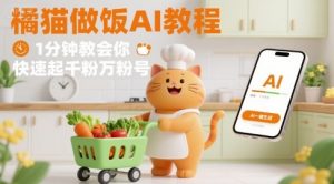 有趣的橘猫买菜做饭视频，用AI一键搞定，1分钟教会你，快速起千粉万粉号-小宇资源站