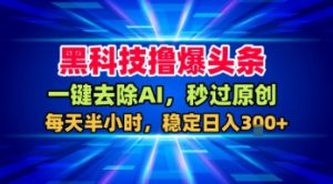 黑科技撸爆头条，一键去除AI，秒过原创，每天半小时，稳定日入3张+【揭秘】-小宇资源站