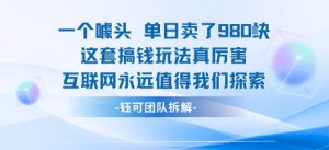 一个噱头单日卖了980米 这套搞钱玩法真厉害 互联网永远值得我们探索-小宇资源站