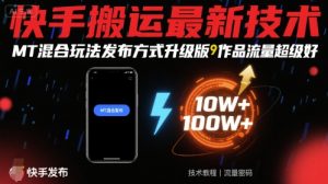 快手搬运最新技术，MT混合玩法发布方式升级版，作品流量超级好-小宇资源站