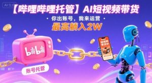 【哔哩哔哩托管】AI短视频带货，你出账号，我来运营，最高躺入2W【揭秘】-小宇资源站