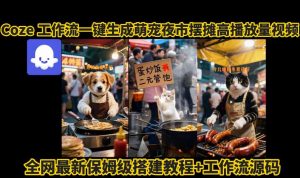 coze工作流一键生成萌宠夜市摆摊AI高赞高播放量视频保姆级拆解教程-小宇资源站