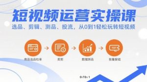 短视频运营实操课,选品、剪辑、测品、投流,从0到1轻松玩转短视频-小宇资源站