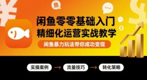 闲鱼零基础入门精细化运营实战教学,闲鱼暴力玩法带你成功变现-小宇资源站