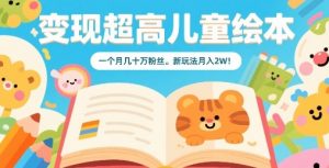 变现超高儿童绘本，一个月几十万粉丝，新玩法月入2W-小宇资源站