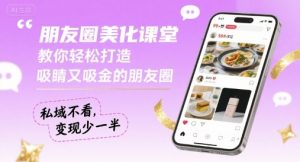 朋友圈美化课堂，教你轻松打造，吸睛又吸金的朋友圈，私域不看，变现少一半-小宇资源站