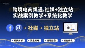 跨境电商新机遇，社媒+独立站，实战案例教学+系统化教学-小宇资源站