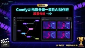 ComfyUI电影分镜一致性AI创作班，前沿技术，颠覆传统-小宇资源站
