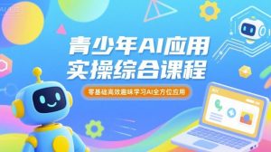 青少年AI应用实操综合课程,零基础高效趣味学习AI全方位应用-小宇资源站
