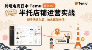 跨境电商日本Temu半托管店铺运营实战，新手快速入局，抢占蓝海市场-小宇资源站
