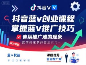 抖音蓝v创业课程，教你快速掌握抖音蓝v推广技巧，告别推广难的现象-小宇资源站