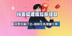 抖音极速版拉新项目_深度拆解打法+强制任务弹窗引导-小宇资源站