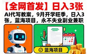 【全网首发】AI代写教案，9月开学旺季，日入3张，蓝海项目，永不失业副业兼职-小宇资源站