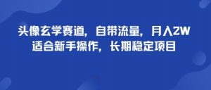头像玄学赛道，自带流量，月入2W，适合新手操作，长期稳定项目-小宇资源站