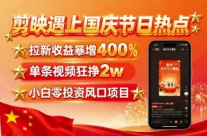 剪映遇上国庆热点，拉新收益暴增400%，单条视频狂挣2W+，无需剪辑基础，几分钟一条作品-小宇资源站