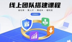 线上团队搭建课程,省社保,聚人才,降成本,增利润,团队管理必看-小宇资源站