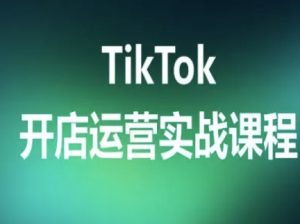 TikTok开店运营实战课程，TK跨境电商实操全流程-小宇资源站
