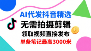 AI代发抖音精选，领取视频直接发布，单号每天领取3条，单条笔记最高3k，无需拍摄剪辑，懒人福利-小宇资源站