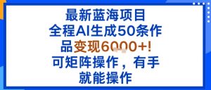 最新蓝海项目：全程AI生成50条作品变现6k+，可矩阵操作，有手就能操作-小宇资源站