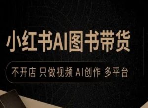 小红书AI图书带货，不开店，只做视频，AI创作，多平台-小宇资源站