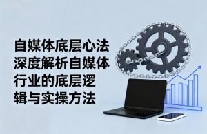 自媒体底层心法，深度解析自媒体行业的底层逻辑与实操方法-小宇资源站