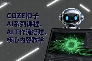 COZE扣子AI系列课程，AI工作流搭建，核心内容教学-小宇资源站