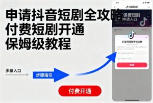 申请抖音短剧全攻略付费短剧开通，保姆级教程-小宇资源站