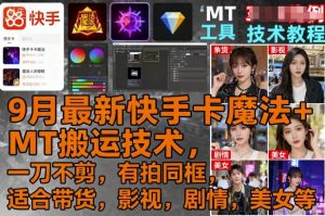 9月最新快手卡魔法+MT搬运技术，一刀不剪，有拍同框，适合带货，影视，剧情，美女等-小宇资源站