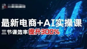 最新电商+AI实操课，三节课效率提升300%-小宇资源站