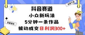 抖音赛道：小众新玩法，5分钟一条作品，被动成交，日利润3张-小宇资源站