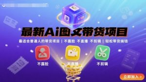 最新Ai图文带货项目，最适合普通人的带货项目，不露脸 不直播 不剪辑就可以轻松带货搞钱-小宇资源站