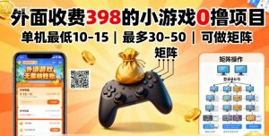 外面收费398的小游戏0撸项目，单机最低10-15，最多30-50单机，可以做矩阵-小宇资源站