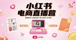 小红书电商直播营，直播带货+店铺运营+笔记运营=全电商-小宇资源站