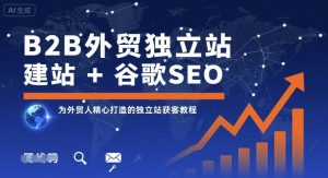B2B外贸独立站建站+谷歌SEO,为外贸人精心打造的独立站获客教程-小宇资源站