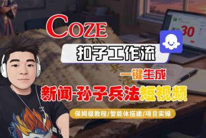 Coze扣子智能体工作流一键生成“新闻-孙子兵法“短视频,全流程保姆级教学-小宇资源站