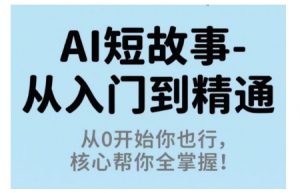 AI短故事从入门到精通，从0开始你也行，核心帮你全掌握-小宇资源站