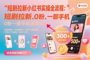 短剧拉新小红书实操全流程，0粉一部手机就可以做，详细教程-小宇资源站