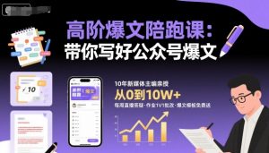 高阶爆文陪跑课,带你写好公众号爆文-小宇资源站