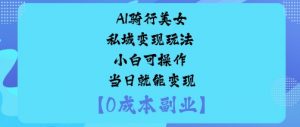 AI骑行美女私域变现玩法小白可操作当日就能变现-小宇资源站