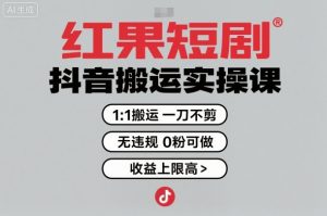 红果短剧拉新之抖音搬运实操课,1:1搬运,一刀不剪,无违规,0粉可做,收益上限高-小宇资源站