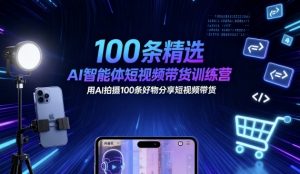 100条精选AI智能体短视频带货训练营,用AI拍摄100条好物分享短视频带货-小宇资源站