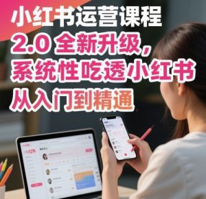 小红书运营课程2.0全新升级，从入门到精通，系统性吃透小红书-小宇资源站