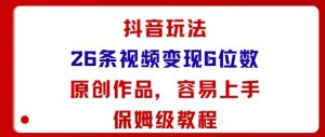 抖音玩法26条视频变现5位数,原创作品,小白可容易上手保姆级教程-小宇资源站