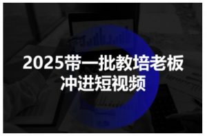 2025带一批教培老板冲进短视频,全方位助力教培人掌握短视频招生技能-小宇资源站