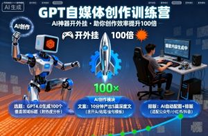 GPT自媒体创作训练营：AI神器开外挂，助你创作效率提升100倍-小宇资源站