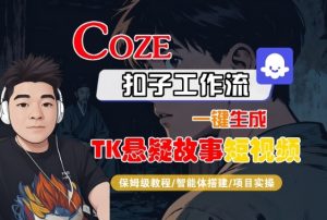 Coze扣子智能体工作流一键生成“TK悬疑故事“短视频，全流程保姆级教学-小宇资源站